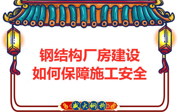 太原鋼結(jié)構(gòu)廠房建設(shè)，如何保障施工安全
