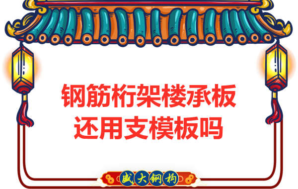 山西鋼結(jié)構(gòu)公司：鋼筋桁架樓承板施工，還用支模板嗎？