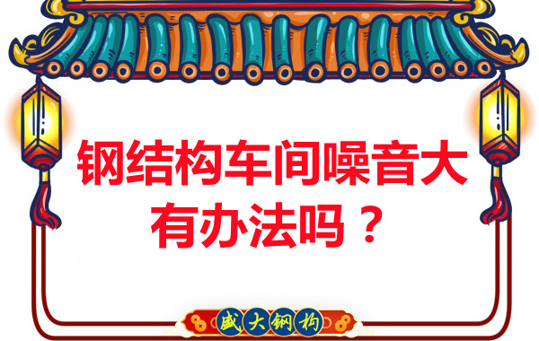鋼結(jié)構(gòu)車間噪音大有辦法嗎？