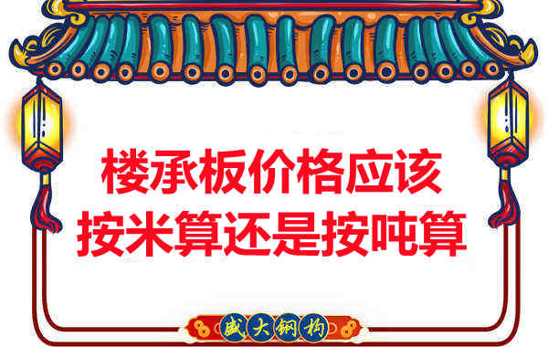 樓承板價格按平方還是按噸算？樓承板廠家告訴你真相