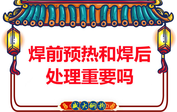 山西鋼結(jié)構(gòu)公司：焊前預(yù)熱和焊后處理重要嗎？
