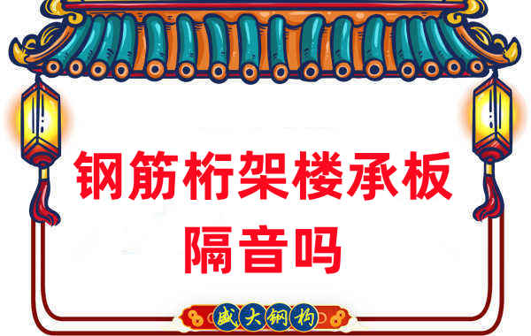 鋼筋桁架樓承板隔音嗎？聽聽樓承板廠家怎么說