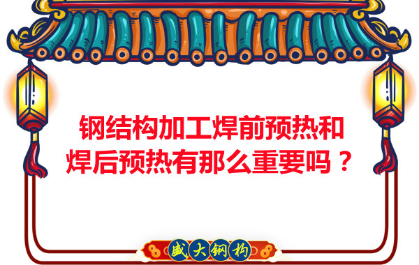 山西鋼結(jié)構(gòu)廠家：鋼結(jié)構(gòu)加工焊前預(yù)熱和焊后預(yù)熱有那么重要嗎？