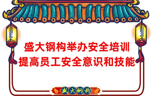 盛大鋼構(gòu)舉辦安全培訓(xùn)，提高員工安全意識(shí)和技能